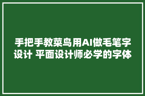 手把手教菜鸟用AI做毛笔字设计 平面设计师必学的字体设计造型