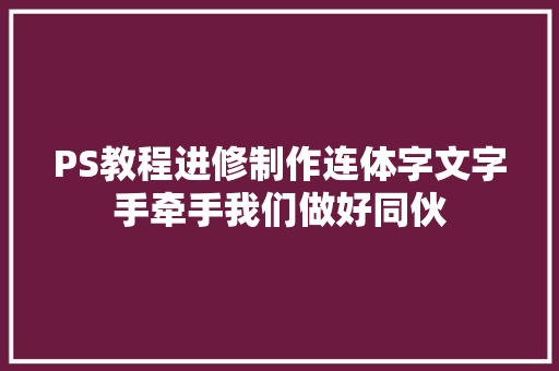 PS教程进修制作连体字文字手牵手我们做好同伙