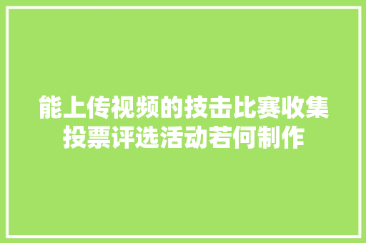 能上传视频的技击比赛收集投票评选活动若何制作