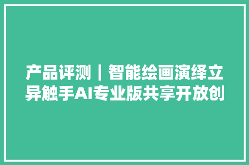 产品评测｜智能绘画演绎立异触手AI专业版共享开放创作平台模型上传演习调用