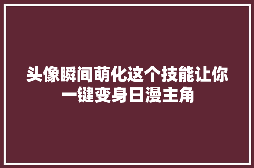 头像瞬间萌化这个技能让你一键变身日漫主角