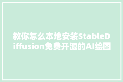 教你怎么本地安装StableDiffusion免费开源的AI绘图对象