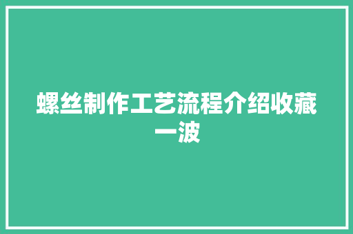 螺丝制作工艺流程介绍收藏一波