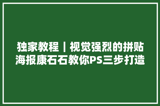 独家教程｜视觉强烈的拼贴海报康石石教你PS三步打造