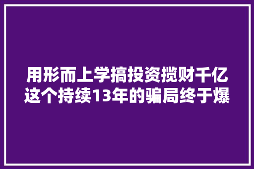 用形而上学搞投资揽财千亿这个持续13年的骗局终于爆了