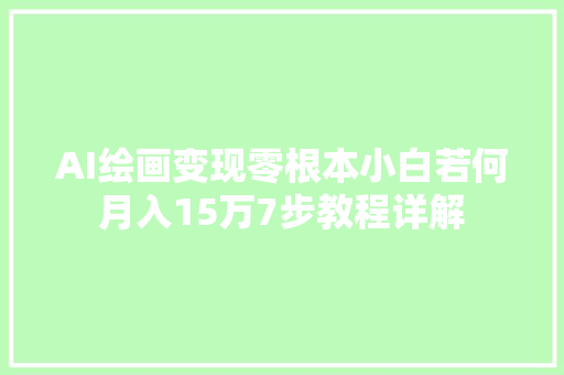 AI绘画变现零根本小白若何月入15万7步教程详解