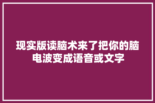 现实版读脑术来了把你的脑电波变成语音或文字