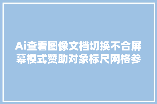 Ai查看图像文档切换不合屏幕模式赞助对象标尺网格参考线