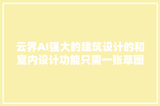 云界AI强大的建筑设计的和室内设计功能只需一张草图