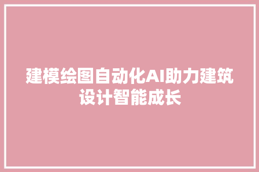 建模绘图自动化AI助力建筑设计智能成长