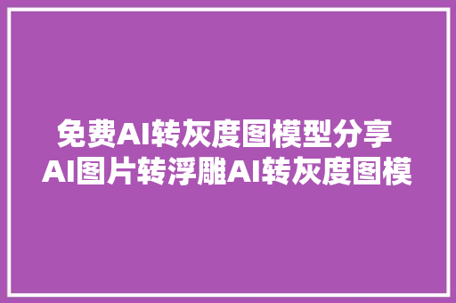 免费AI转灰度图模型分享 AI图片转浮雕AI转灰度图模型分享