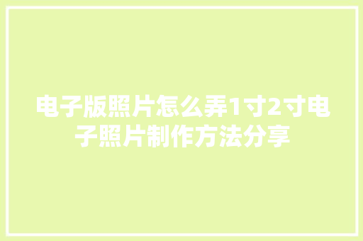 电子版照片怎么弄1寸2寸电子照片制作方法分享