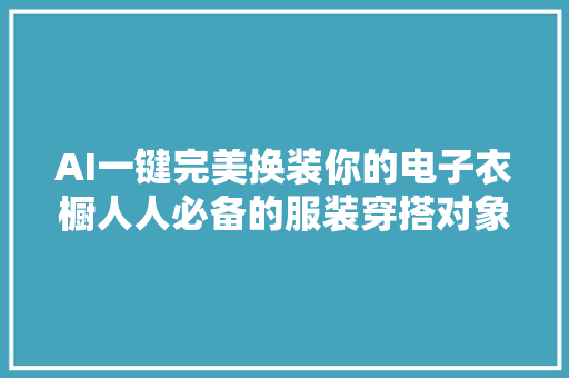 AI一键完美换装你的电子衣橱人人必备的服装穿搭对象