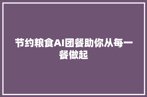 节约粮食AI团餐助你从每一餐做起