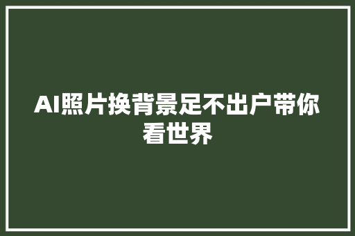 AI照片换背景足不出户带你看世界