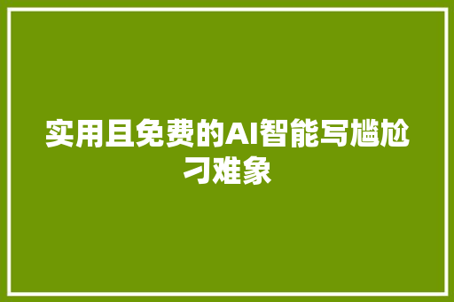 实用且免费的AI智能写尴尬刁难象