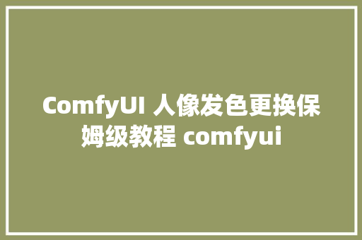 ComfyUI 人像发色更换保姆级教程 comfyui