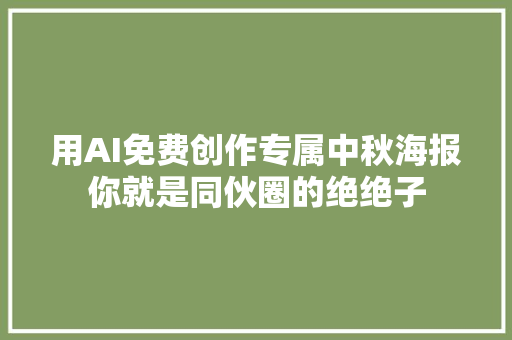 用AI免费创作专属中秋海报你就是同伙圈的绝绝子