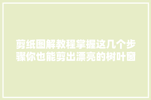 剪纸图解教程掌握这几个步骤你也能剪出漂亮的树叶窗花