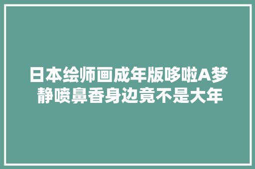 日本绘师画成年版哆啦A梦 静喷鼻香身边竟不是大年夜雄