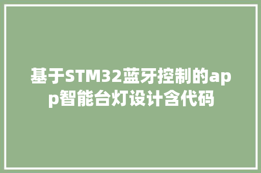 基于STM32蓝牙控制的app智能台灯设计含代码