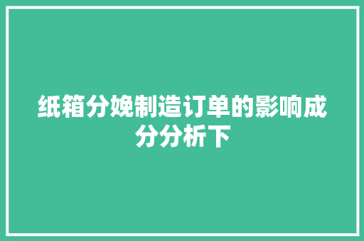 纸箱分娩制造订单的影响成分分析下