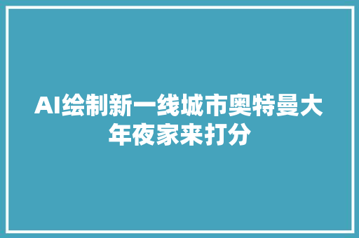 AI绘制新一线城市奥特曼大年夜家来打分