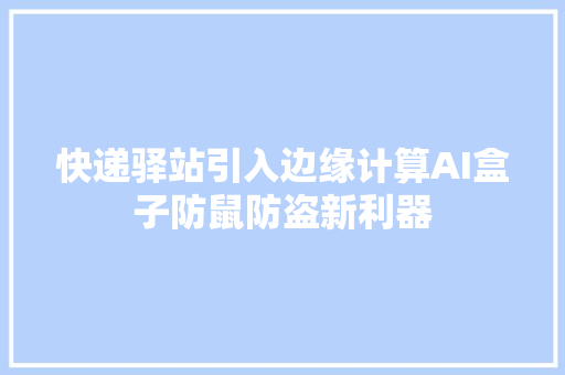 快递驿站引入边缘计算AI盒子防鼠防盗新利器