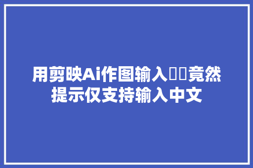 用剪映Ai作图输入亼㒵竟然提示仅支持输入中文