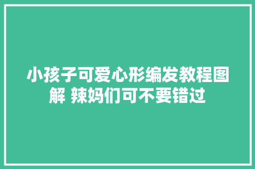 小孩子可爱心形编发教程图解 辣妈们可不要错过