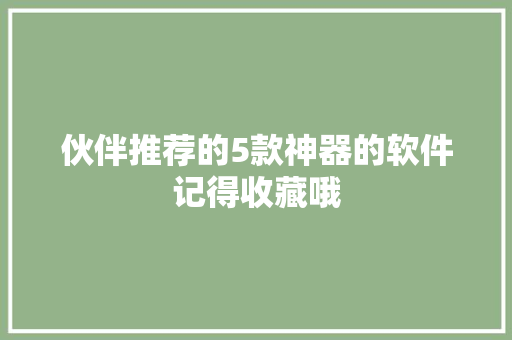 伙伴推荐的5款神器的软件记得收藏哦