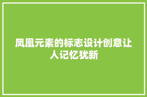 凤凰元素的标志设计创意让人记忆犹新