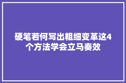 硬笔若何写出粗细变革这4个方法学会立马奏效