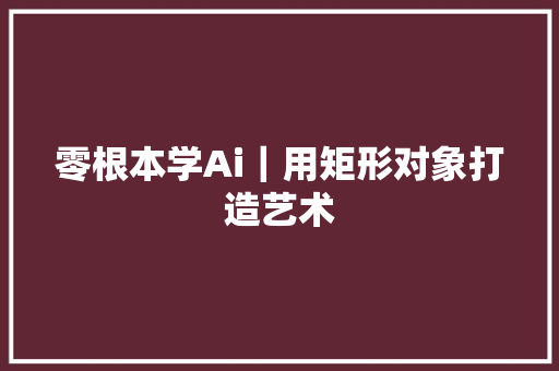 零根本学Ai｜用矩形对象打造艺术