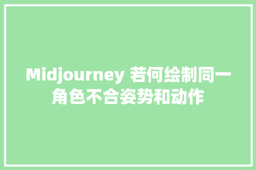 Midjourney 若何绘制同一角色不合姿势和动作