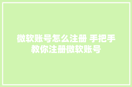 微软账号怎么注册 手把手教你注册微软账号