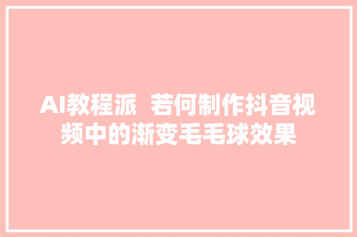 AI教程派  若何制作抖音视频中的渐变毛毛球效果