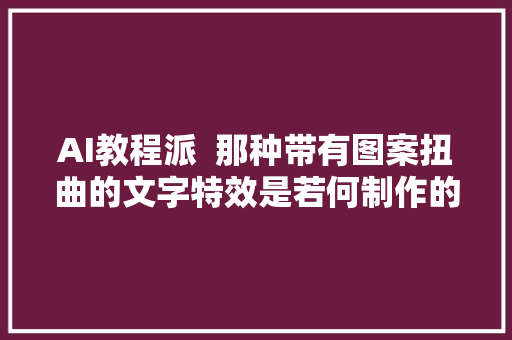 AI教程派  那种带有图案扭曲的文字特效是若何制作的