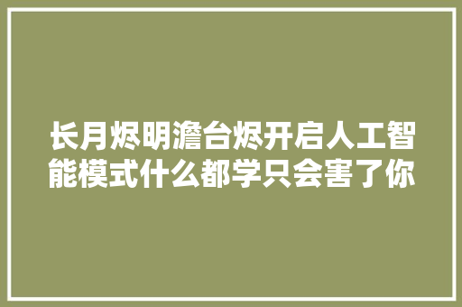 长月烬明澹台烬开启人工智能模式什么都学只会害了你啊