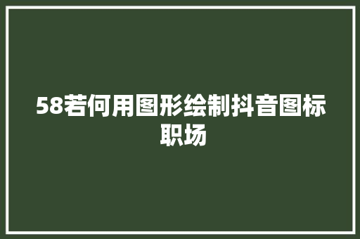 58若何用图形绘制抖音图标 职场