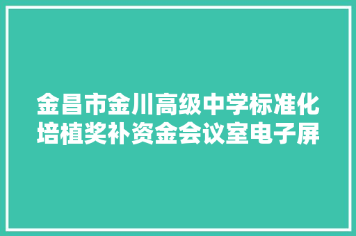 金昌市金川高级中学标准化培植奖补资金会议室电子屏等政府采购物品类采购项目公开招标通知书记