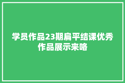 学员作品23期扁平结课优秀作品展示来咯