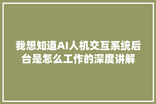 我想知道AI人机交互系统后台是怎么工作的深度讲解