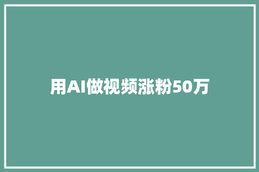 用AI做视频涨粉50万