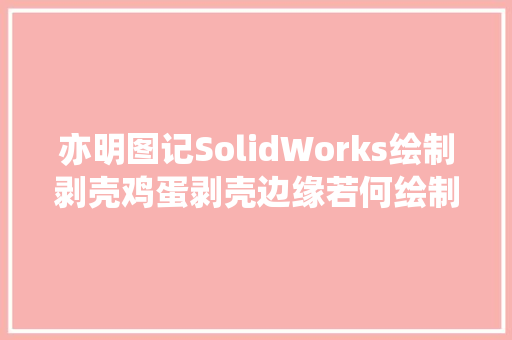 亦明图记SolidWorks绘制剥壳鸡蛋剥壳边缘若何绘制用引导线