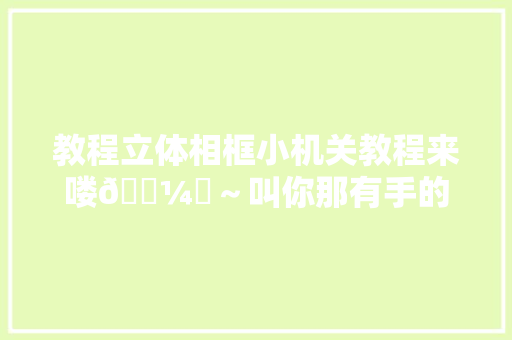 教程立体相框小机关教程来喽🖼️～叫你那有手的同伙给你做