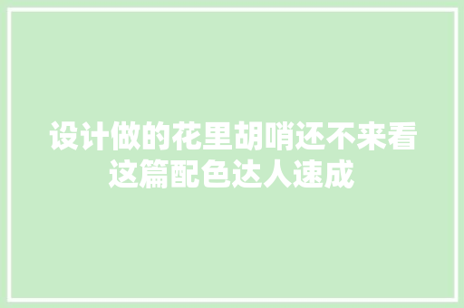 设计做的花里胡哨还不来看这篇配色达人速成