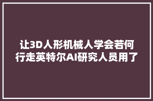 让3D人形机械人学会若何行走英特尔AI研究人员用了这个方法