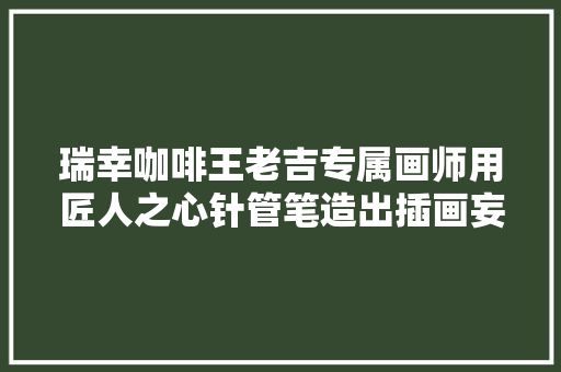 瑞幸咖啡王老吉专属画师用匠人之心针管笔造出插画妄图