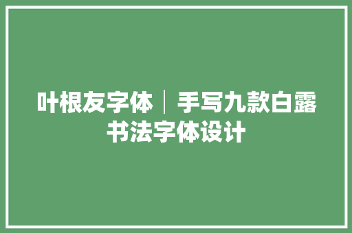 叶根友字体│手写九款白露书法字体设计